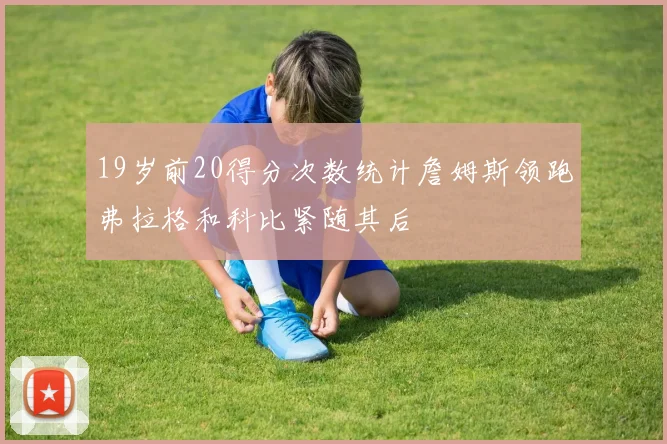 19岁前20得分次数统计詹姆斯领跑弗拉格和科比紧随其后