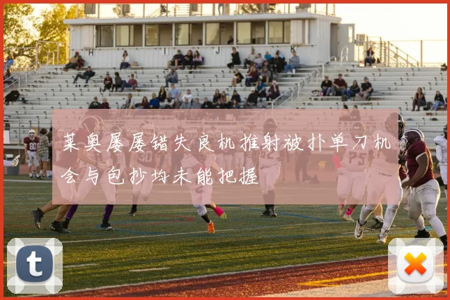 莱奥屡屡错失良机推射被扑单刀机会与包抄均未能把握