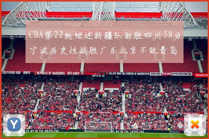 CBA第22轮综述新疆队狂胜四川58分宁波历史性战胜广东北京不敌青岛