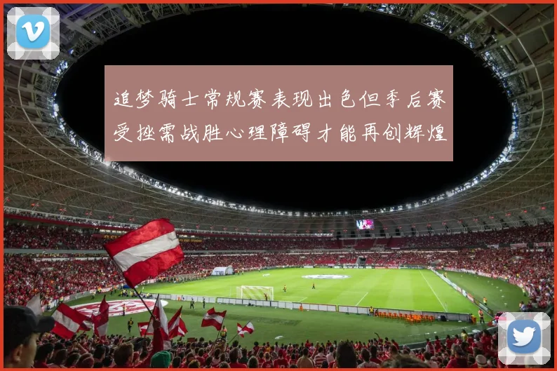 追梦骑士常规赛表现出色但季后赛受挫需战胜心理障碍才能再创辉煌