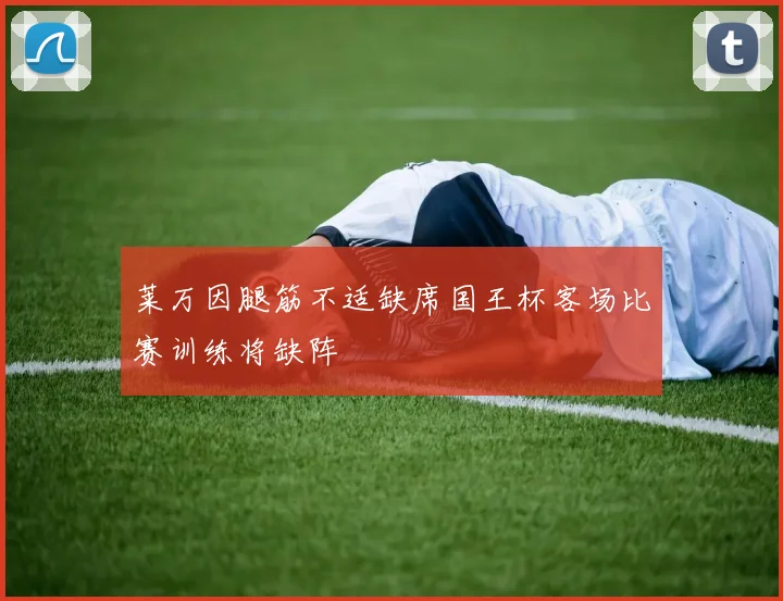 莱万因腿筋不适缺席国王杯客场比赛训练将缺阵