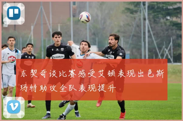 东契奇谈比赛感受艾顿表现出色斯玛特助攻全队表现提升
