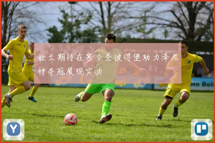 杜兰期待在寒冷圣彼得堡助力泽尼特夺冠展现实力