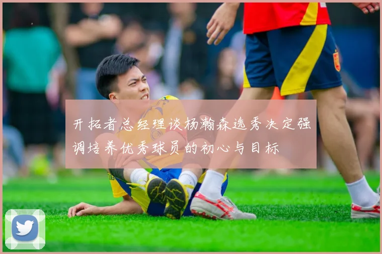 开拓者总经理谈杨瀚森选秀决定强调培养优秀球员的初心与目标